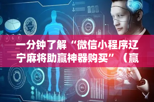一分钟了解“微信小程序辽宁麻将助赢神器购买”（赢的技巧规律)