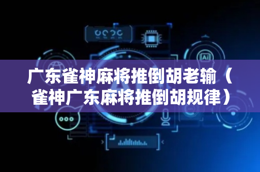 广东雀神麻将推倒胡老输（雀神广东麻将推倒胡规律）