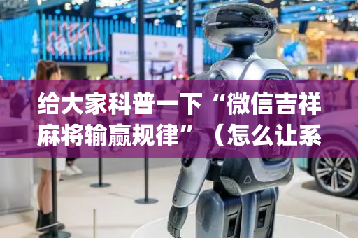 给大家科普一下“微信吉祥麻将输赢规律”（怎么让系统给自己好牌)