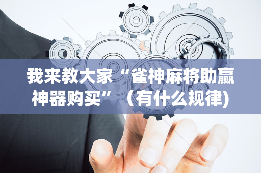 我来教大家“雀神麻将助赢神器购买”（有什么规律)