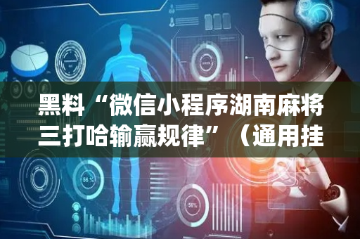黑料“微信小程序湖南麻将三打哈输赢规律”（通用挂软件多少钱)