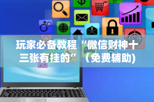 玩家必备教程“微信财神十三张有挂的”（免费辅助)