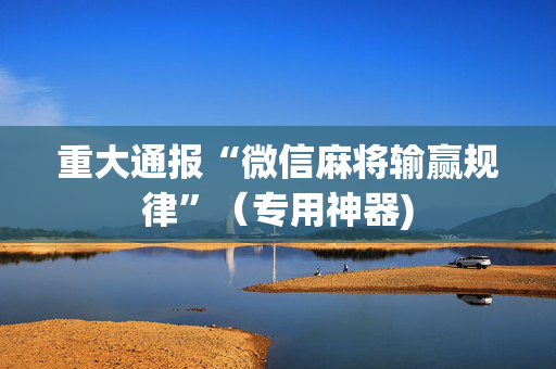 重大通报“微信麻将输赢规律”（专用神器)