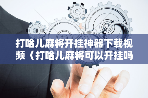 打哈儿麻将开挂神器下载视频（打哈儿麻将可以开挂吗?）