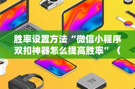 胜率设置方法“微信小程序双扣神器怎么提高胜率”（骗局大揭秘)