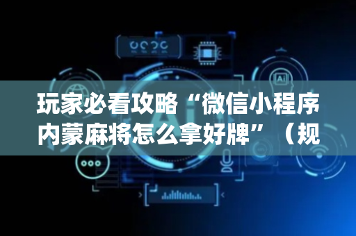 玩家必看攻略“微信小程序内蒙麻将怎么拿好牌”（规律确实有挂)