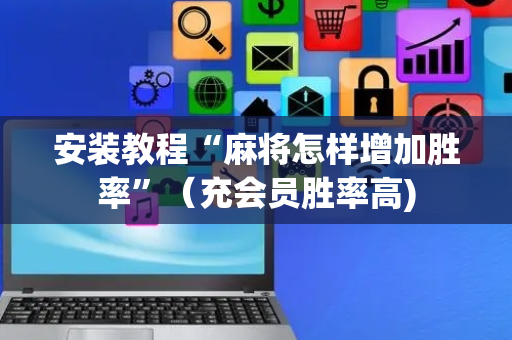 安装教程“麻将怎样增加胜率”（充会员胜率高)
