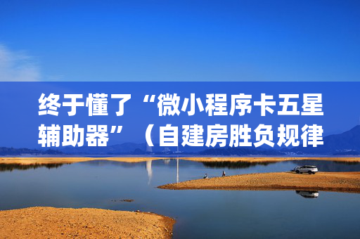 终于懂了“微小程序卡五星辅助器”（自建房胜负规律)