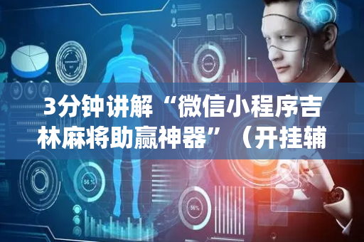 3分钟讲解“微信小程序吉林麻将助赢神器”（开挂辅助器脚本)