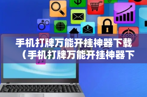 手机打牌万能开挂神器下载（手机打牌万能开挂神器下载大唐互娱）