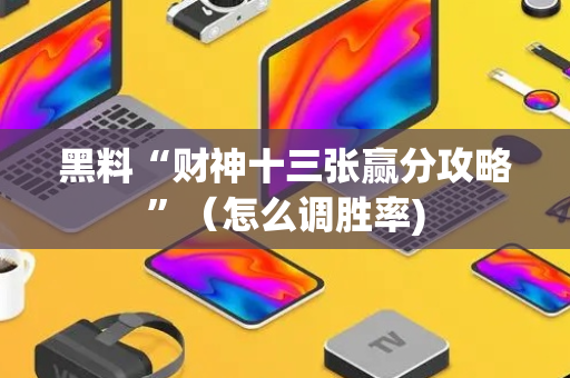 黑料“财神十三张赢分攻略”（怎么调胜率)