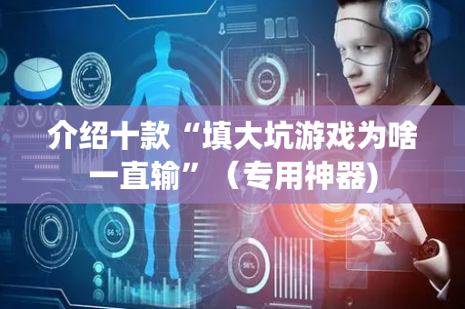 介绍十款“填大坑游戏为啥一直输”（专用神器)