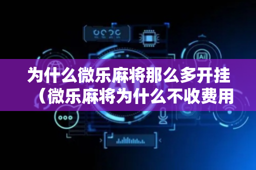 为什么微乐麻将那么多开挂（微乐麻将为什么不收费用）