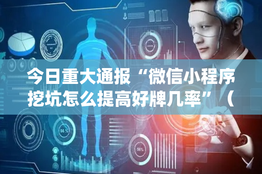 今日重大通报“微信小程序挖坑怎么提高好牌几率”（好友房怎么才能赢)