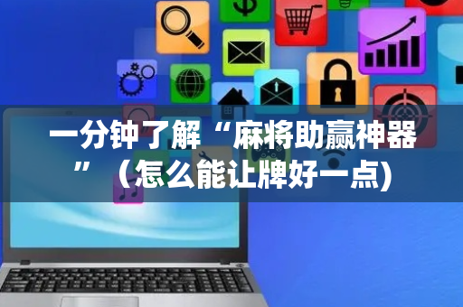 一分钟了解“麻将助赢神器”（怎么能让牌好一点)