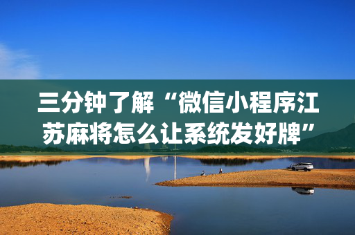 三分钟了解“微信小程序江苏麻将怎么让系统发好牌”（辅助器通用版)