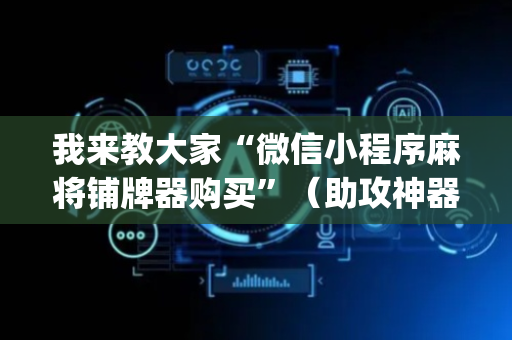 我来教大家“微信小程序麻将铺牌器购买”（助攻神器)