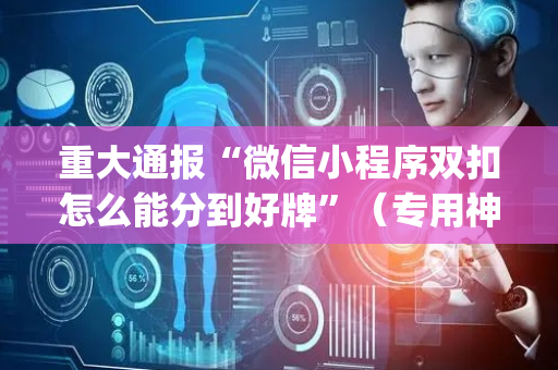 重大通报“微信小程序双扣怎么能分到好牌”（专用神器下载)