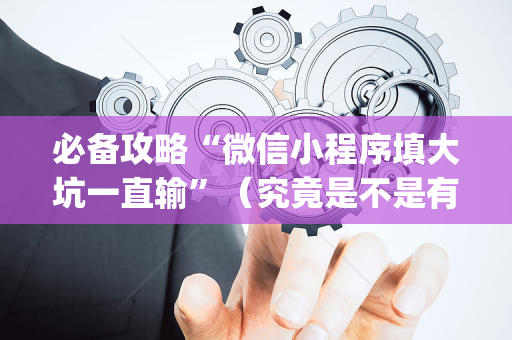 必备攻略“微信小程序填大坑一直输”（究竟是不是有挂)
