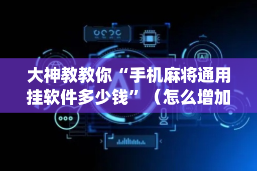 大神教教你“手机麻将通用挂软件多少钱”（怎么增加胜率)