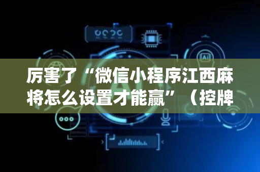 厉害了“微信小程序江西麻将怎么设置才能赢”（控牌器)