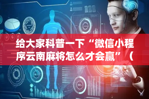 给大家科普一下“微信小程序云南麻将怎么才会赢”（必赢神器)
