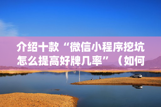 介绍十款“微信小程序挖坑怎么提高好牌几率”（如何提高胜率)