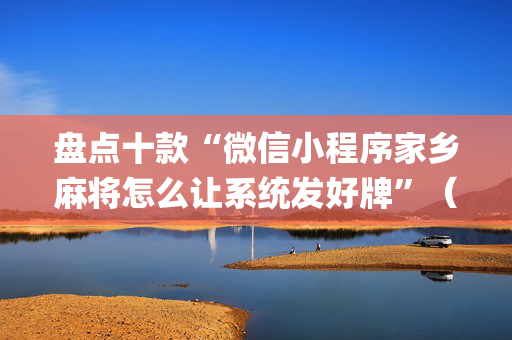 盘点十款“微信小程序家乡麻将怎么让系统发好牌”（透明器教程)