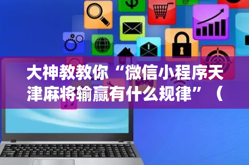 大神教教你“微信小程序天津麻将输赢有什么规律”（充值会提高胜率么)