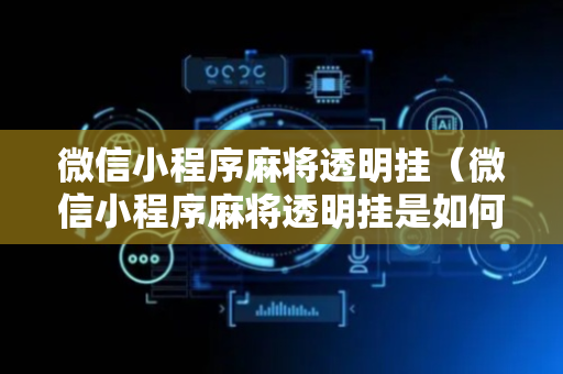 微信小程序麻将透明挂（微信小程序麻将透明挂是如何提高胜率的?）