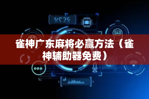 雀神广东麻将必赢方法（雀神辅助器免费）