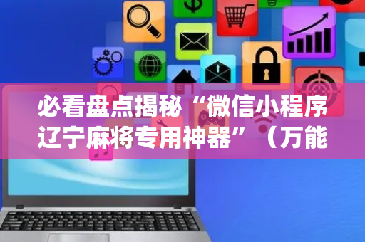 必看盘点揭秘“微信小程序辽宁麻将专用神器”（万能开挂神器)