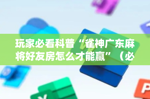 玩家必看科普“雀神广东麻将好友房怎么才能赢”（必赢神器辅助器)