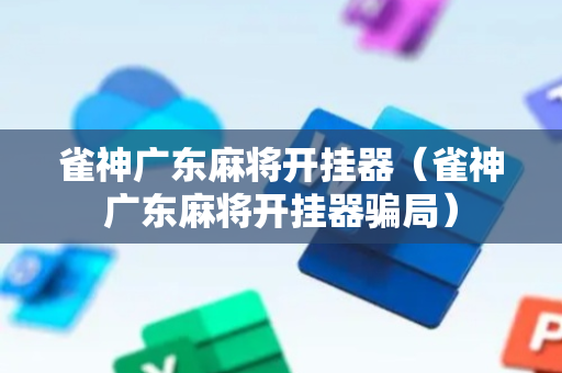 雀神广东麻将开挂器（雀神广东麻将开挂器骗局）