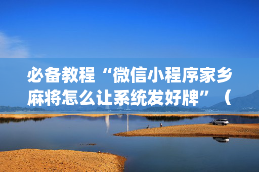 必备教程“微信小程序家乡麻将怎么让系统发好牌”（充值会提高胜率么)