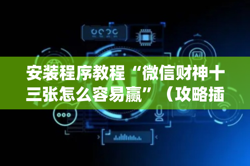 安装程序教程“微信财神十三张怎么容易赢”（攻略插件)