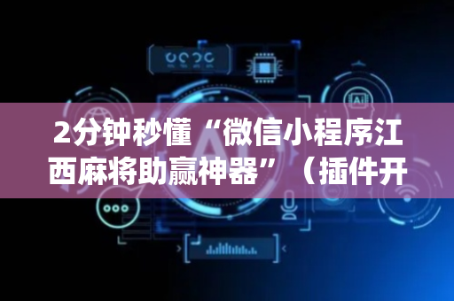 2分钟秒懂“微信小程序江西麻将助赢神器”（插件开挂免费AI)