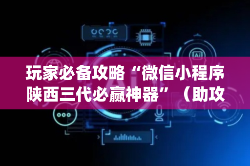 玩家必备攻略“微信小程序陕西三代必赢神器”（助攻神器)