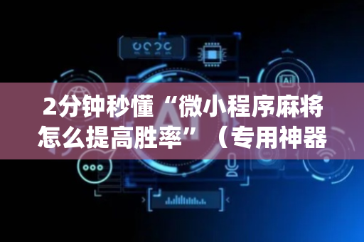 2分钟秒懂“微小程序麻将怎么提高胜率”（专用神器下载)