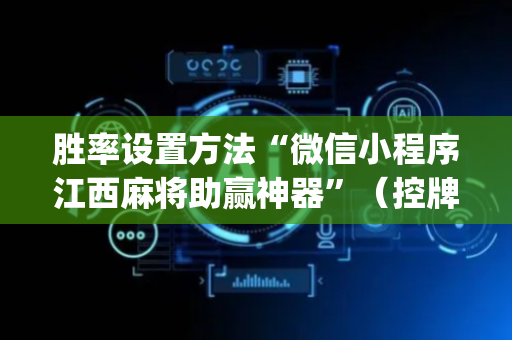 胜率设置方法“微信小程序江西麻将助赢神器”（控牌神器)