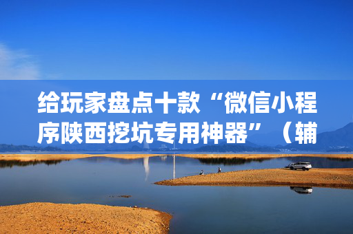 给玩家盘点十款“微信小程序陕西挖坑专用神器”（辅助软件)