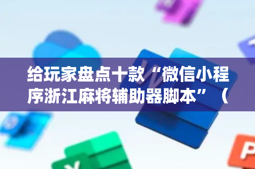 给玩家盘点十款“微信小程序浙江麻将辅助器脚本”（输赢有什么规律)