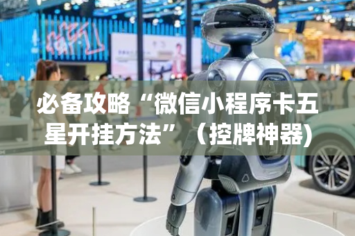 必备攻略“微信小程序卡五星开挂方法”（控牌神器)