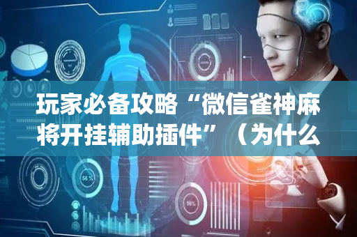 玩家必备攻略“微信雀神麻将开挂辅助插件”（为什么有人一直赢)