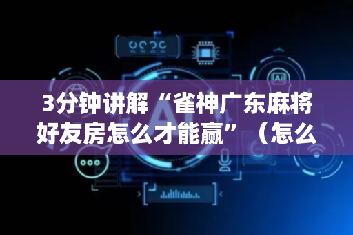 3分钟讲解“雀神广东麻将好友房怎么才能赢”（怎么才会赢)