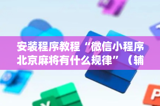 安装程序教程“微信小程序北京麻将有什么规律”（辅助器通用版)