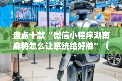 盘点十款“微信小程序湖南麻将怎么让系统给好牌”（如何让系统发好牌)