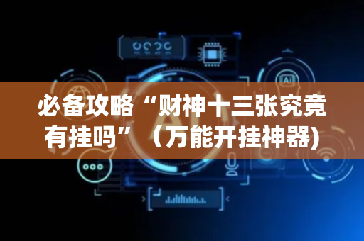 必备攻略“财神十三张究竟有挂吗”（万能开挂神器)
