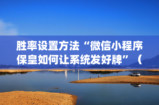 胜率设置方法“微信小程序保皇如何让系统发好牌”（辅助器通用版)