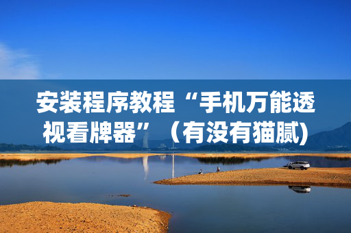 安装程序教程“手机万能透视看牌器”（有没有猫腻)